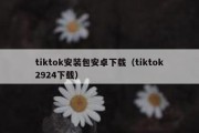 tiktok安装包安卓下载（tiktok2924下载）