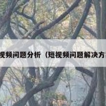 短视频问题分析（短视频问题解决方案）