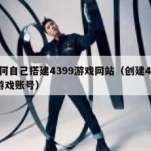如何自己搭建4399游戏网站（创建4399游戏账号）