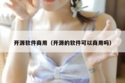 开源软件商用（开源的软件可以商用吗）