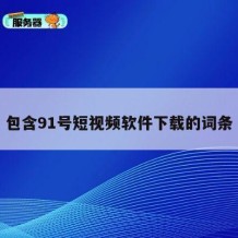 包含91号短视频软件下载的词条