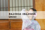 怎么上tiktok（怎么上tiktok iphone）