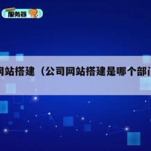 公司网站搭建（公司网站搭建是哪个部门负责）