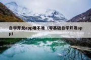 自学开发app难不难（零基础自学开发app）