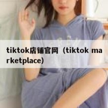 tiktok店铺官网（tiktok marketplace）