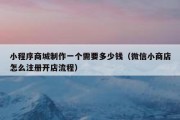 小程序商城制作一个需要多少钱（微信小商店怎么注册开店流程）