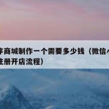 小程序商城制作一个需要多少钱（微信小商店怎么注册开店流程）