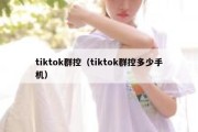 tiktok群控（tiktok群控多少手机）