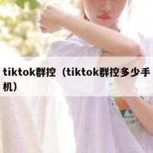 tiktok群控（tiktok群控多少手机）