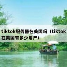 tiktok服务器在美国吗（tiktok在美国有多少用户）