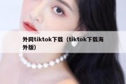 外网tiktok下载（tiktok下载海外版）