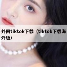 外网tiktok下载（tiktok下载海外版）