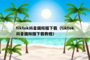 tiktok抖音国际版下载（tiktok抖音国际版下载教程）