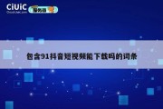 包含91抖音短视频能下载吗的词条