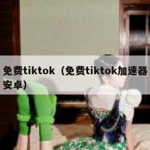 免费tiktok（免费tiktok加速器安卓）