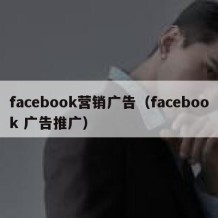 facebook营销广告（facebook 广告推广）