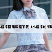 小程序搭建教程下载（小程序的搭建）