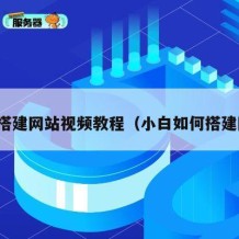 如何搭建网站视频教程（小白如何搭建网站）