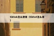 tiktok怎么使用（tiktot怎么用）