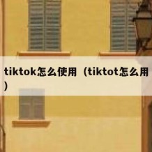 tiktok怎么使用（tiktot怎么用）