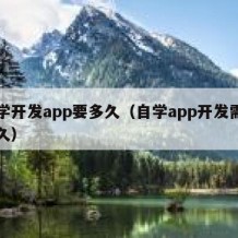 自学开发app要多久（自学app开发需要多久）