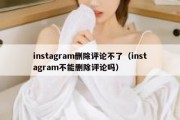 instagram删除评论不了（instagram不能删除评论吗）