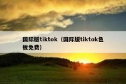 国际版tiktok（国际版tiktok色板免费）