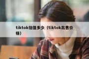 tiktok估值多少（tiktok出售价格）