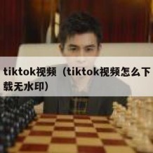 tiktok视频（tiktok视频怎么下载无水印）