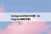 Instagram20元1000粉（instagram增粉价格）