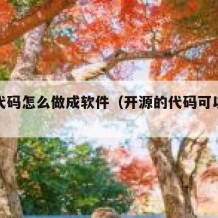 开源代码怎么做成软件（开源的代码可以直接用吗）