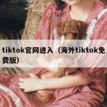 tiktok官网进入（海外tiktok免费版）