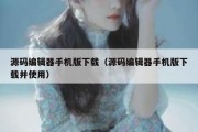 源码编辑器手机版下载（源码编辑器手机版下载并使用）