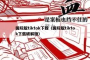 国际版tiktok下载（国际版tiktok下载破解版）