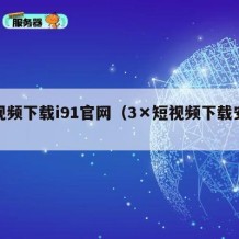 短视频下载i91官网（3×短视频下载安卓）