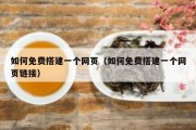 如何免费搭建一个网页（如何免费搭建一个网页链接）