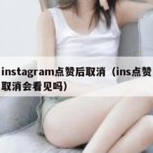 instagram点赞后取消（ins点赞取消会看见吗）