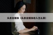 头条自媒体（头条自媒体收入怎么算）