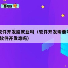 自学软件开发能就业吗（软件开发需要学什么!自学软件开发难吗）
