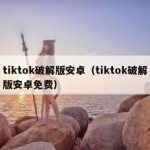 tiktok破解版安卓（tiktok破解版安卓免费）