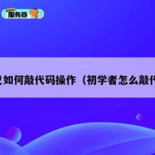 自己如何敲代码操作（初学者怎么敲代码）