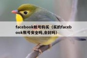 facebook帐号购买（买的facebook账号安全吗,会封吗）