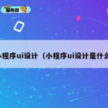小程序ui设计（小程序ui设计是什么）