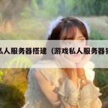 游戏私人服务器搭建（游戏私人服务器犯法吗）