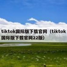 tiktok国际版下载官网（tiktok国际版下载官网22版）