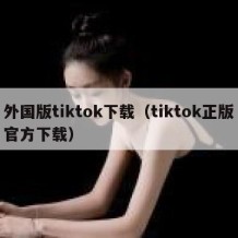 外国版tiktok下载（tiktok正版官方下载）