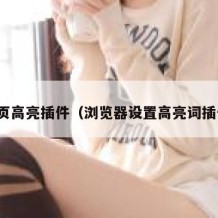 网页高亮插件（浏览器设置高亮词插件）