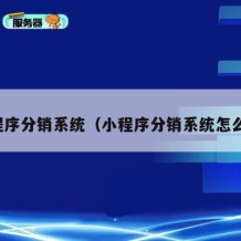 小程序分销系统（小程序分销系统怎么做）