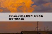 Instagram怎么看赞过（ins怎么看赞过的内容）