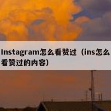 Instagram怎么看赞过（ins怎么看赞过的内容）